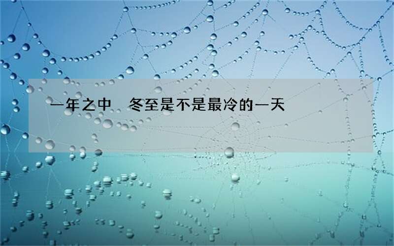 一年之中 冬至是不是最冷的一天